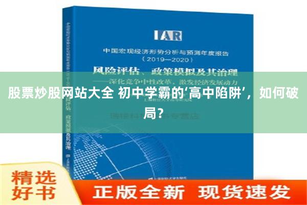 股票炒股网站大全 初中学霸的‘高中陷阱’，如何破局？