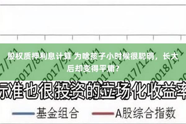 股权质押利息计算 为啥孩子小时候很聪明，长大后却变得平庸？