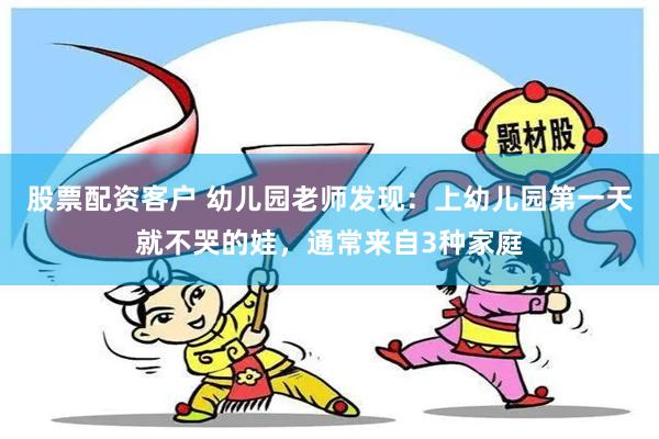 股票配资客户 幼儿园老师发现：上幼儿园第一天就不哭的娃，通常来自3种家庭