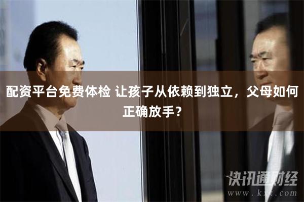 配资平台免费体检 让孩子从依赖到独立，父母如何正确放手？