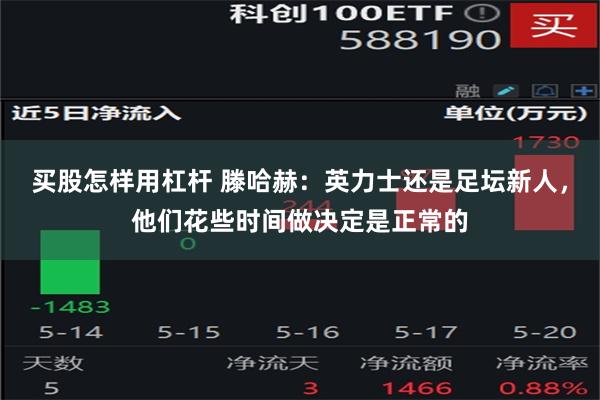 买股怎样用杠杆 滕哈赫：英力士还是足坛新人，他们花些时间做决定是正常的