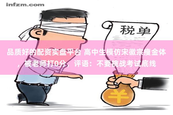 品质好的配资实盘平台 高中生模仿宋徽宗瘦金体，被老师打0分，评语：不要挑战考试底线