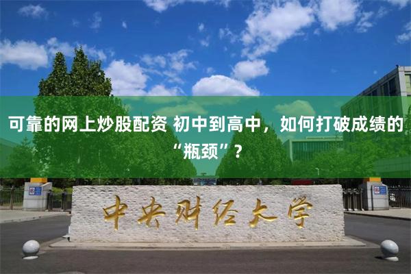 可靠的网上炒股配资 初中到高中，如何打破成绩的“瓶颈”？