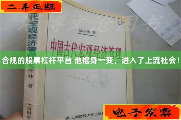 合规的股票杠杆平台 他摇身一变，进入了上流社会！