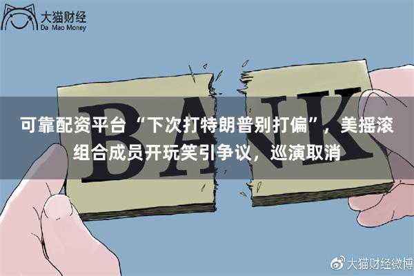 可靠配资平台 “下次打特朗普别打偏”，美摇滚组合成员开玩笑引争议，巡演取消