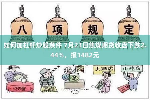 如何加杠杆炒股条件 7月23日焦煤期货收盘下跌2.44%，报1482元