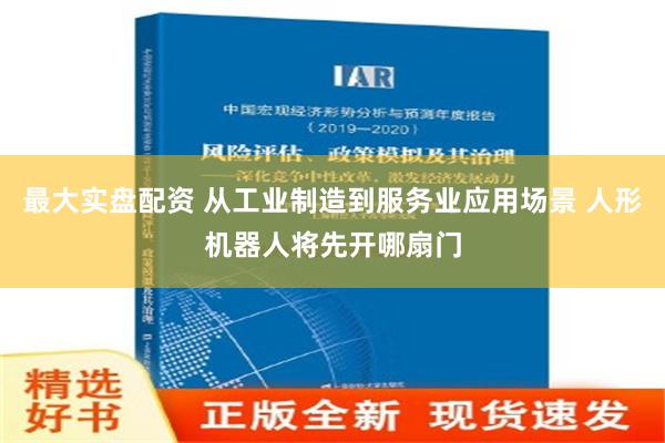 最大实盘配资 从工业制造到服务业应用场景 人形机器人将先开哪扇门