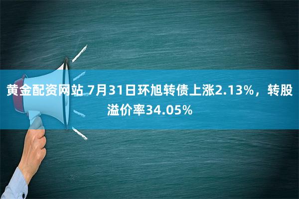 黄金配资网站 7月31日环旭转债上涨2.13%，转股溢价率34.05%