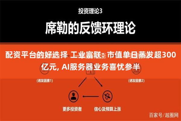 配资平台的好选择 工业富联: 市值单日蒸发超300亿元, AI服务器业务喜忧参半