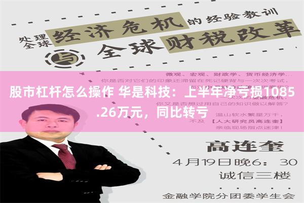 股市杠杆怎么操作 华是科技：上半年净亏损1085.26万元，同比转亏