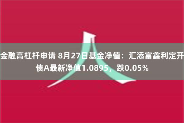 金融高杠杆申请 8月27日基金净值：汇添富鑫利定开债A最新净值1.0895，跌0.05%