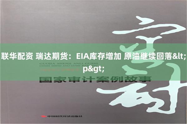 联华配资 瑞达期货：EIA库存增加 原油继续回落<p>