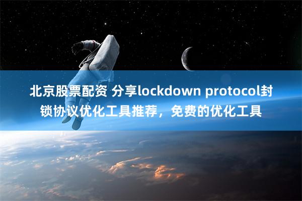 北京股票配资 分享lockdown protocol封锁协议优化工具推荐，免费的优化工具