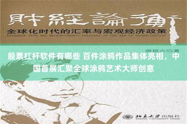 股票杠杆软件有哪些 百件涂鸦作品集体亮相，中国首展汇聚全球涂鸦艺术大师创意