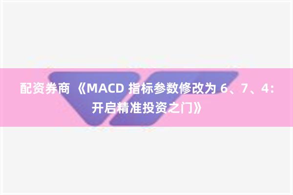 配资券商 《MACD 指标参数修改为 6、7、4：开启精准投资之门》