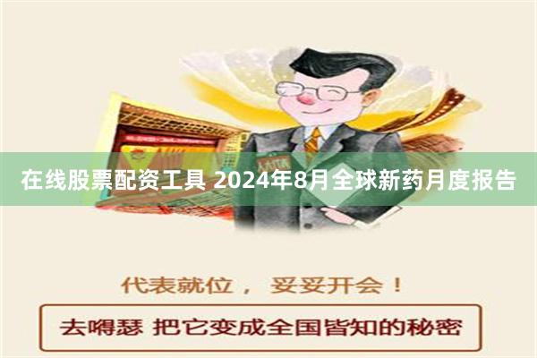 在线股票配资工具 2024年8月全球新药月度报告