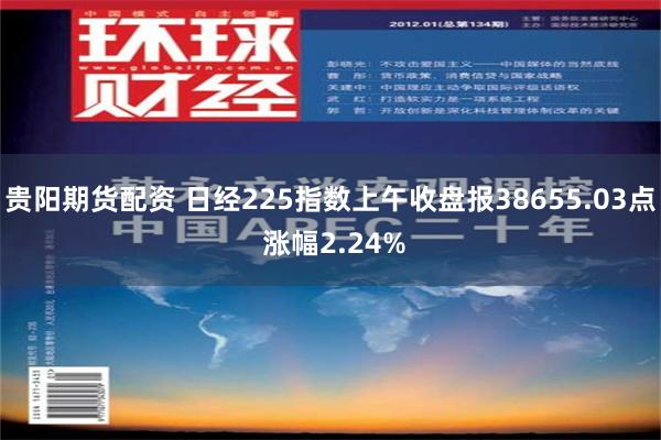 贵阳期货配资 日经225指数上午收盘报38655.03点 涨幅2.24%