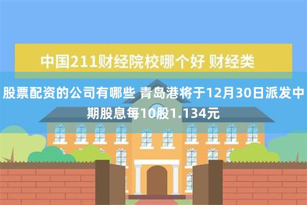 股票配资的公司有哪些 青岛港将于12月30日派发中期股息每10股1.134元