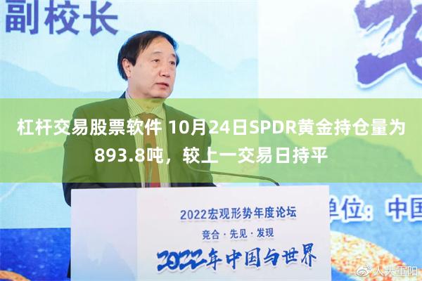 杠杆交易股票软件 10月24日SPDR黄金持仓量为893.8吨，较上一交易日持平