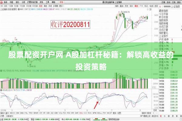 股票配资开户网 A股加杠杆秘籍：解锁高收益的投资策略