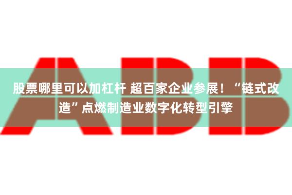 股票哪里可以加杠杆 超百家企业参展！“链式改造”点燃制造业数字化转型引擎