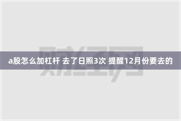 a股怎么加杠杆 去了日照3次 提醒12月份要去的