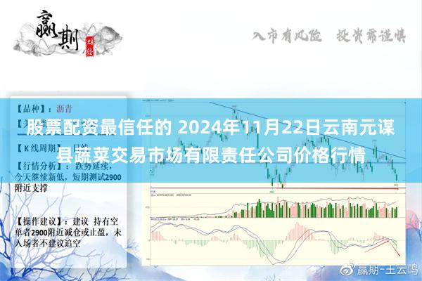 股票配资最信任的 2024年11月22日云南元谋县蔬菜交易市场有限责任公司价格行情