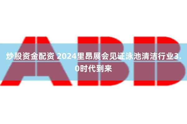 炒股资金配资 2024里昂展会见证泳池清洁行业3.0时代到来