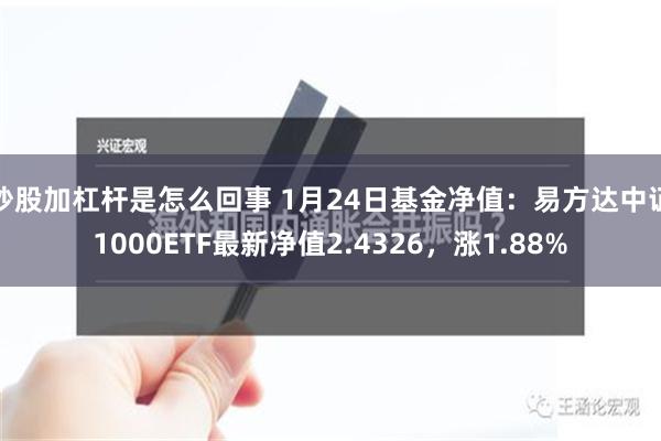 炒股加杠杆是怎么回事 1月24日基金净值：易方达中证1000ETF最新净值2.4326，涨1.88%