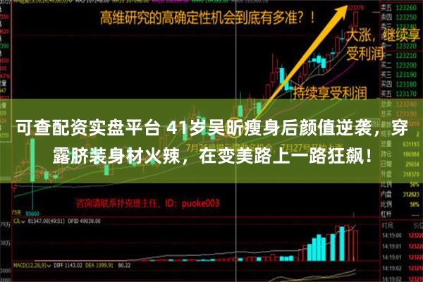 可查配资实盘平台 41岁吴昕瘦身后颜值逆袭，穿露脐装身材火辣，在变美路上一路狂飙！