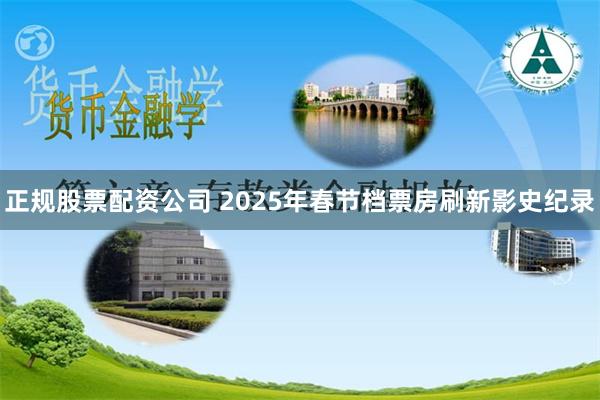 正规股票配资公司 2025年春节档票房刷新影史纪录