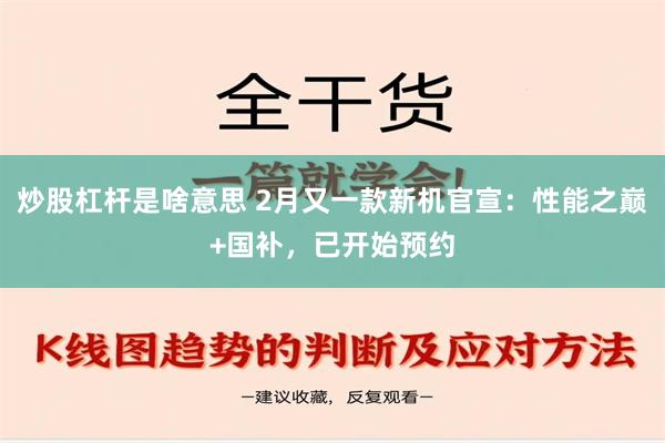 炒股杠杆是啥意思 2月又一款新机官宣：性能之巅+国补，已开始预约