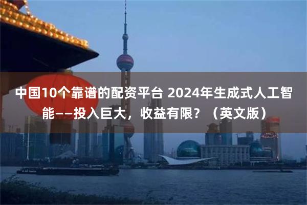 中国10个靠谱的配资平台 2024年生成式人工智能——投入巨大，收益有限？（英文版）